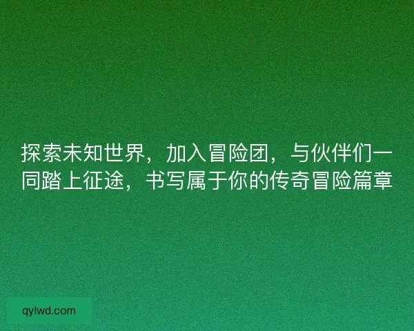 探索未知世界，加入冒险团，与伙伴们一同踏上征途，书写属于你的传奇冒险篇章