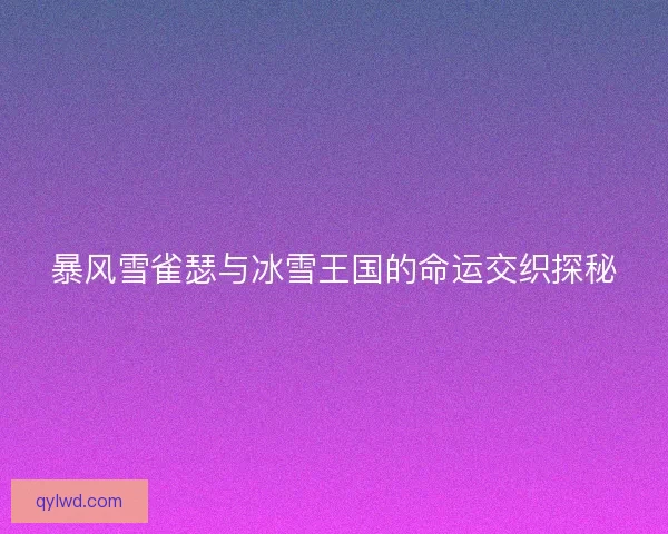 暴风雪雀瑟与冰雪王国的命运交织探秘