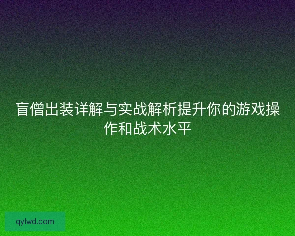盲僧出装详解与实战解析提升你的游戏操作和战术水平