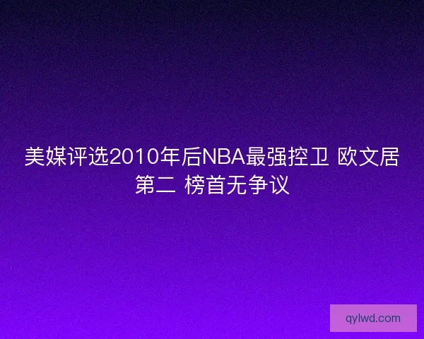美媒评选2010年后NBA最强控卫 欧文居第二 榜首无争议